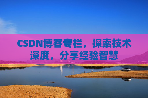 CSDN博客专栏，探索技术深度，分享经验智慧