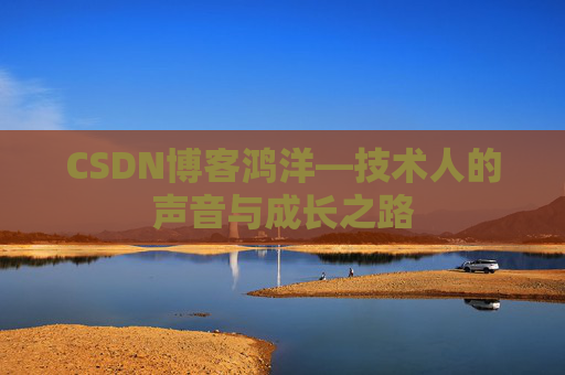 CSDN博客鸿洋—技术人的声音与成长之路