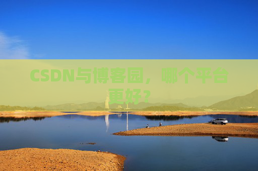 CSDN与博客园，哪个平台更好？