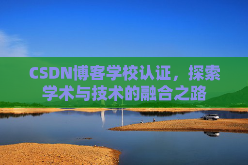 CSDN博客学校认证,探索学术与技术的融合之路